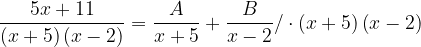 \dpi{120} \frac{5x+11}{\left ( x+5 \right )\left ( x-2 \right )}=\frac{A}{x+5}+\frac{B}{x-2}/\cdot \left ( x+5 \right )\left ( x-2 \right )